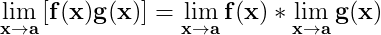 \dpi{150} \mathbf{\lim_{x\rightarrow a}\left [ f(x)g(x) \right ]=\lim_{x\rightarrow a}f(x)*\lim_{x\rightarrow a}g(x)}